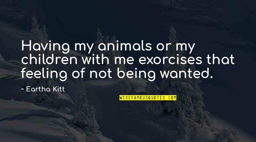 Not Being Wanted Quotes By Eartha Kitt: Having my animals or my children with me