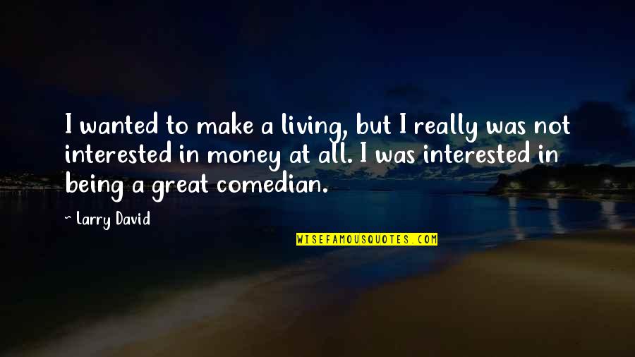 Not Being Wanted Quotes By Larry David: I wanted to make a living, but I