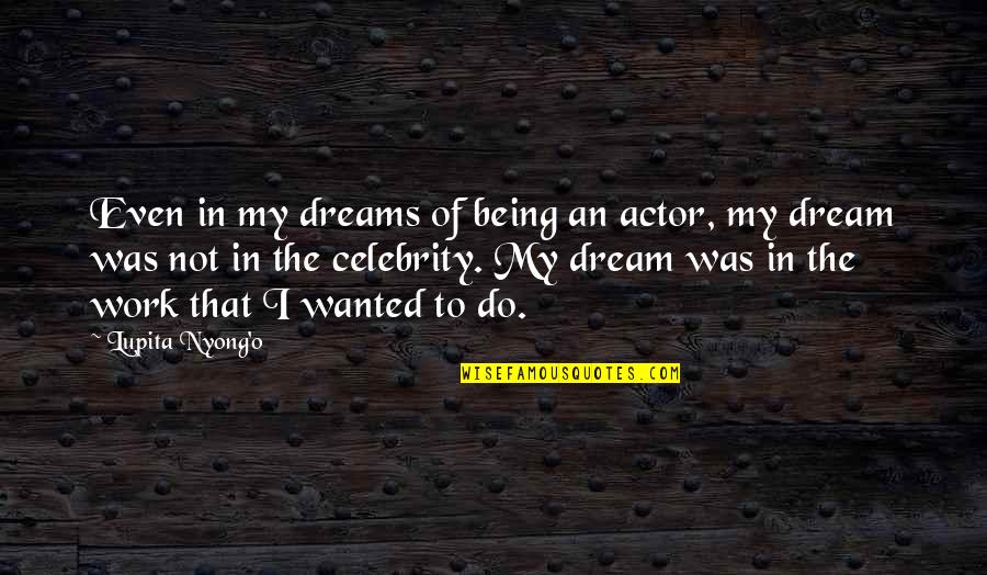 Not Being Wanted Quotes By Lupita Nyong'o: Even in my dreams of being an actor,