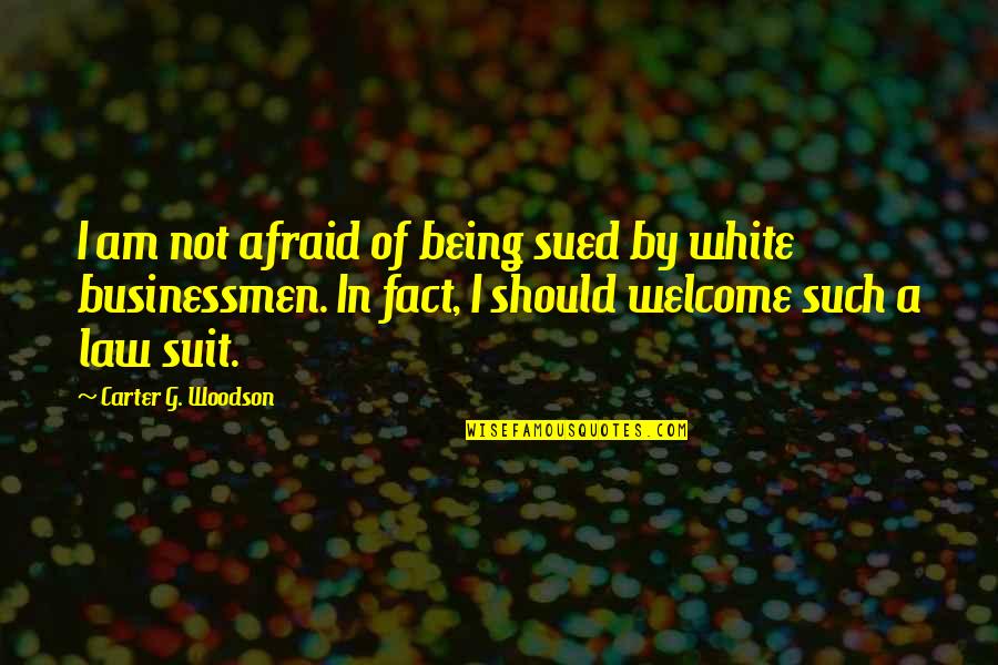Not Being Welcome Quotes By Carter G. Woodson: I am not afraid of being sued by Not Being Welcome Quotes By Carter G. Woodson: I am not afraid of being sued by