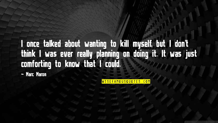 Not Being Welcome Quotes By Marc Maron: I once talked about wanting to kill myself,