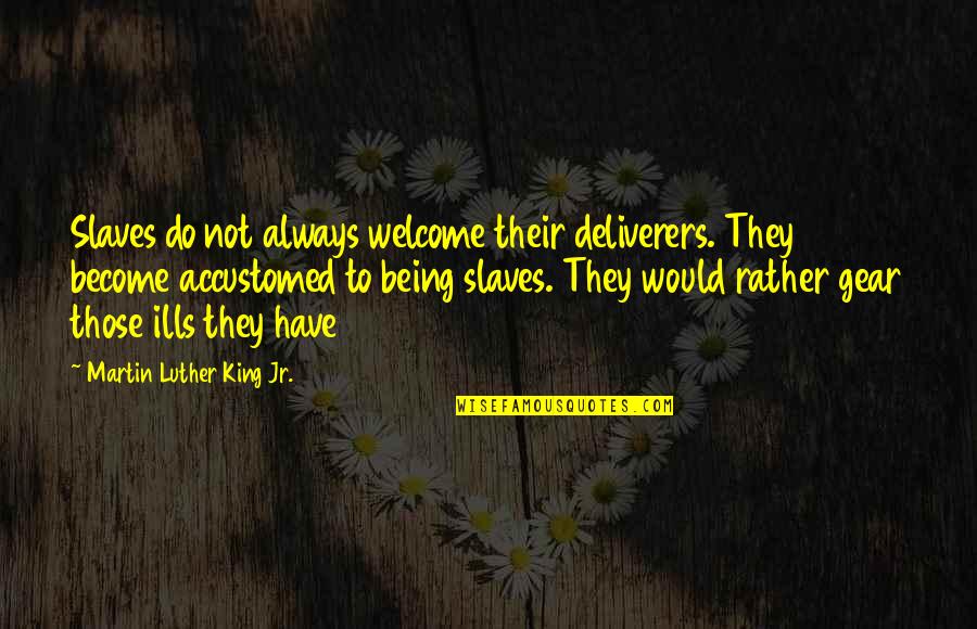 Not Being Welcome Quotes By Martin Luther King Jr.: Slaves do not always welcome their deliverers. They Not Being Welcome Quotes By Martin Luther King Jr.: Slaves do not always welcome their deliverers. They