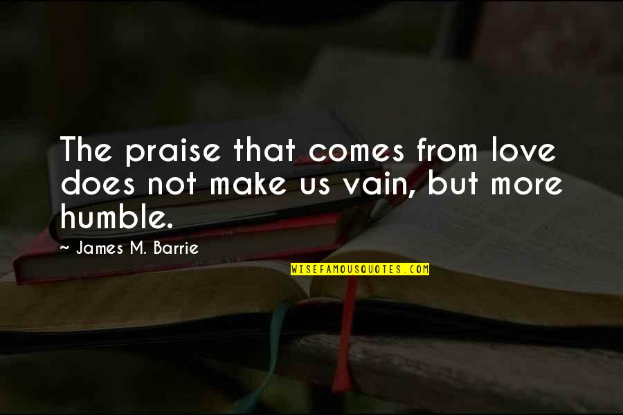 Not Being Welcomed Quotes By James M. Barrie: The praise that comes from love does not