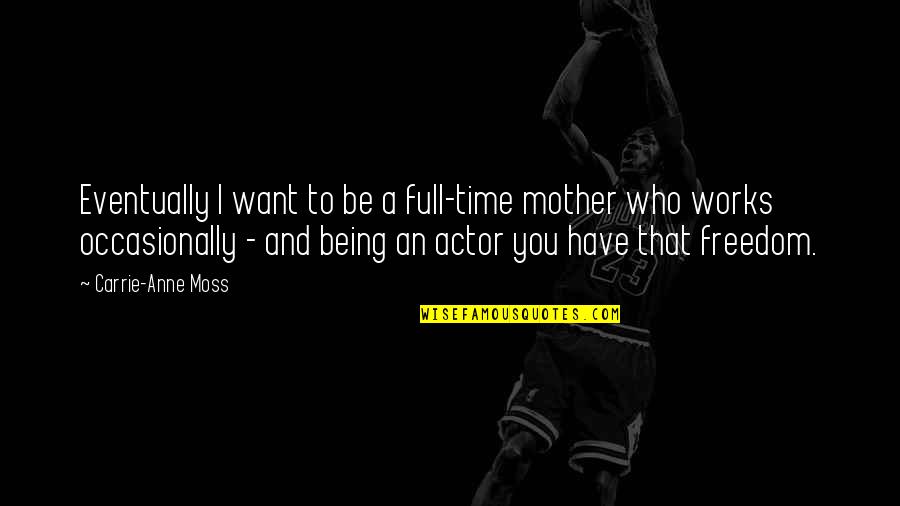 Not Being Who You Want To Be Quotes By Carrie-Anne Moss: Eventually I want to be a full-time mother