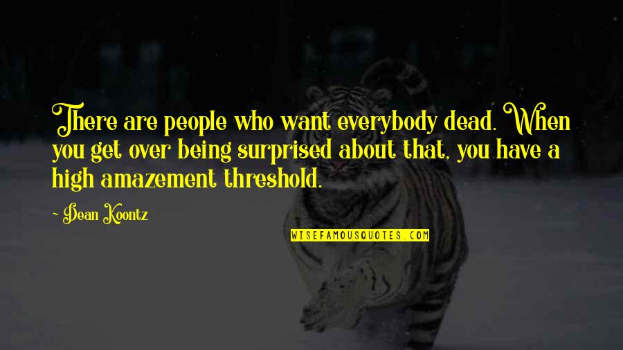 Not Being Who You Want To Be Quotes By Dean Koontz: There are people who want everybody dead. When