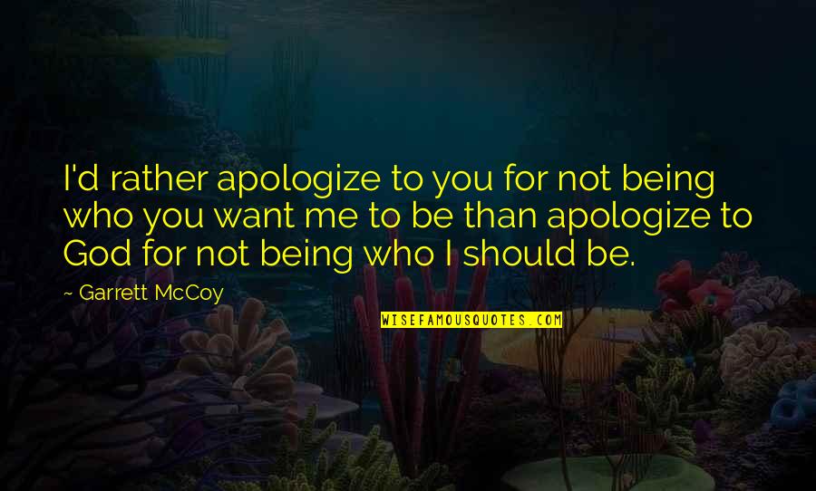 Not Being Who You Want To Be Quotes By Garrett McCoy: I'd rather apologize to you for not being