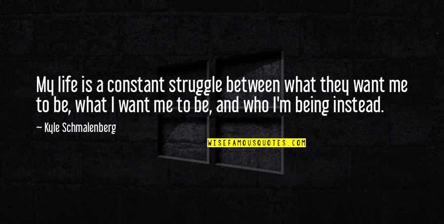 Not Being Who You Want To Be Quotes By Kyle Schmalenberg: My life is a constant struggle between what