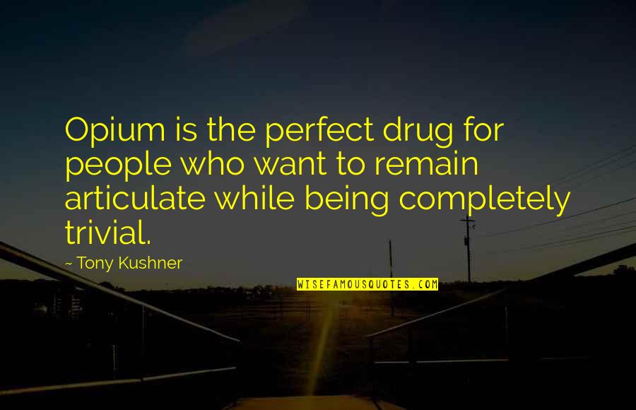 Not Being Who You Want To Be Quotes By Tony Kushner: Opium is the perfect drug for people who