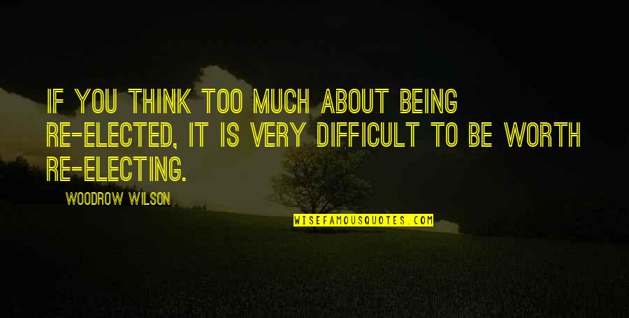 Not Being Worth It Quotes By Woodrow Wilson: If you think too much about being re-elected,