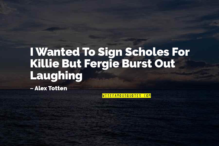 Not Being Worth It To Someone Quotes By Alex Totten: I Wanted To Sign Scholes For Killie But