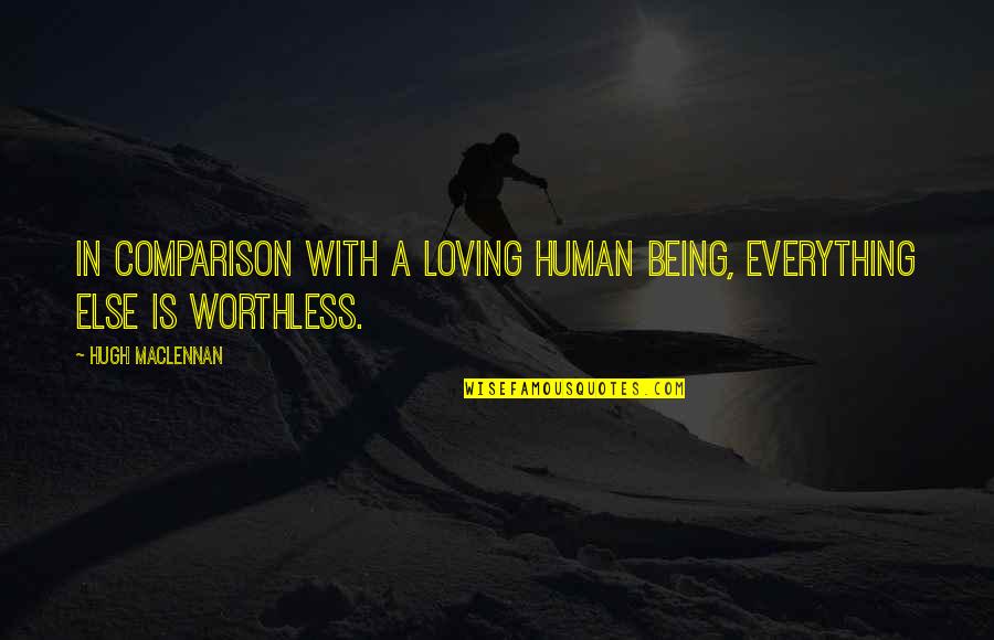 Not Being Worthless Quotes By Hugh MacLennan: In comparison with a loving human being, everything