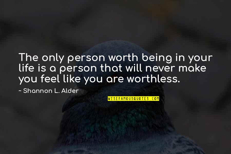Not Being Worthless Quotes By Shannon L. Alder: The only person worth being in your life