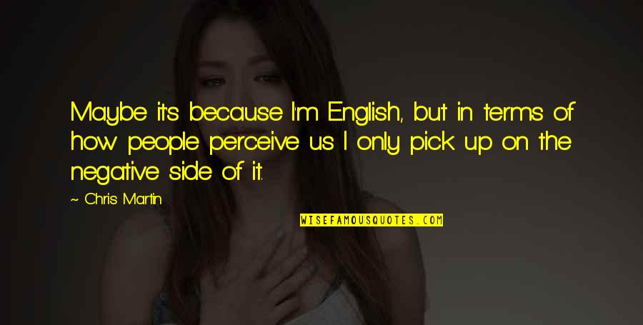 Not Being Young Forever Quotes By Chris Martin: Maybe it's because I'm English, but in terms Not Being Young Forever Quotes By Chris Martin: Maybe it's because I'm English, but in terms