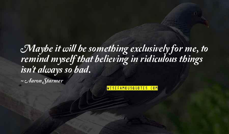 Not Believing In Me Quotes By Aaron Starmer: Maybe it will be something exclusively for me,