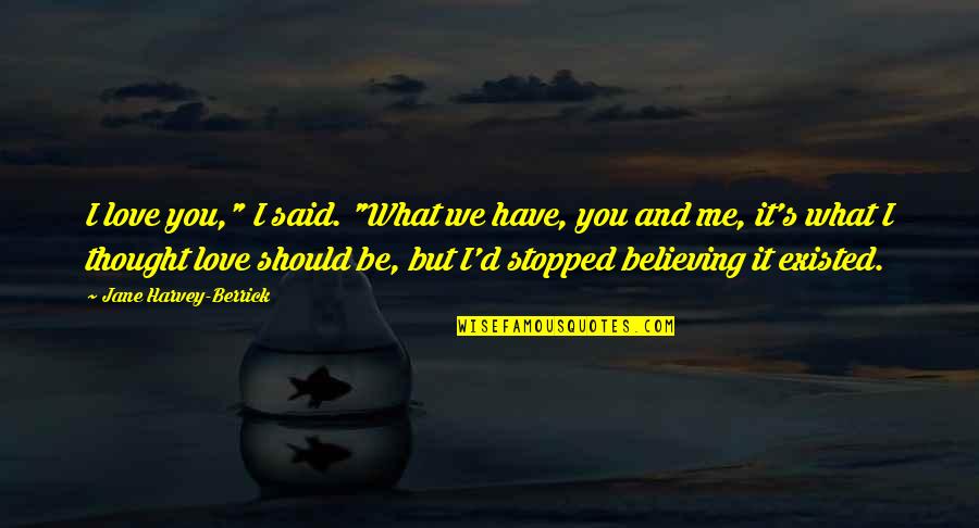 Not Believing In Me Quotes By Jane Harvey-Berrick: I love you," I said. "What we have,