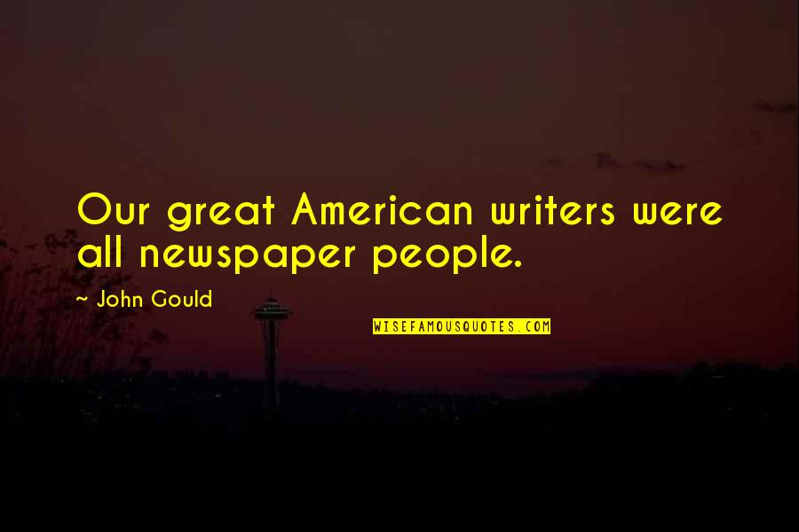Not Believing Your Beautiful Quotes By John Gould: Our great American writers were all newspaper people.