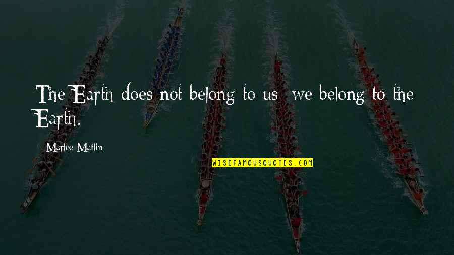 Not Belong Quotes By Marlee Matlin: The Earth does not belong to us: we