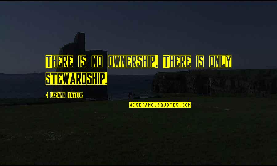 Not Belonging In The World Quotes By LeeAnn Taylor: There is no ownership. There is only stewardship.