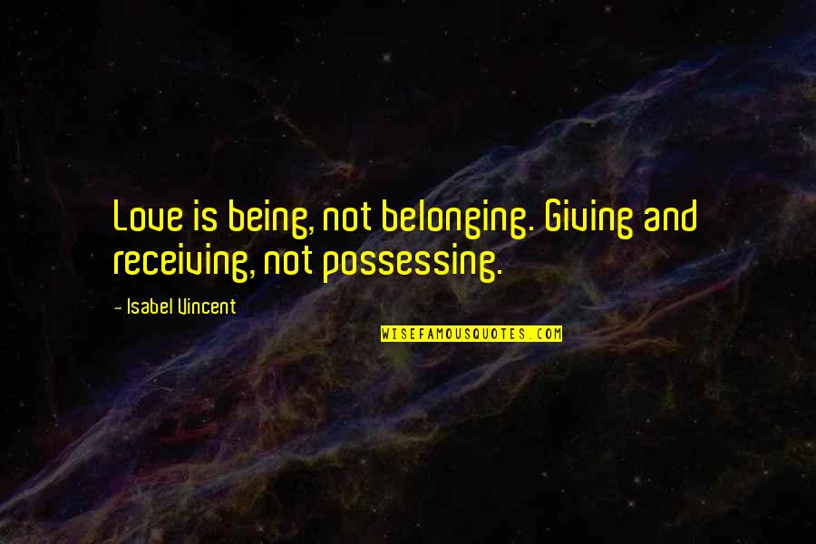 Not Belonging Quotes By Isabel Vincent: Love is being, not belonging. Giving and receiving,