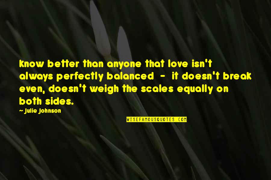 Not Better Than Anyone Quotes By Julie Johnson: know better than anyone that love isn't always