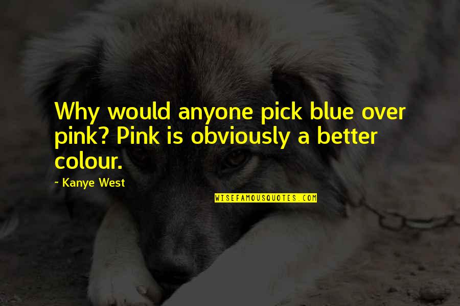 Not Better Than Anyone Quotes By Kanye West: Why would anyone pick blue over pink? Pink