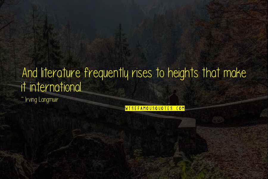 Not Biological Father Quotes By Irving Langmuir: And literature frequently rises to heights that make Not Biological Father Quotes By Irving Langmuir: And literature frequently rises to heights that make