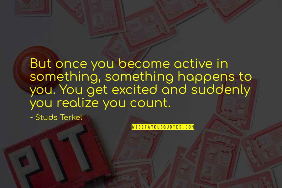 Not Biological Father Quotes By Studs Terkel: But once you become active in something, something Not Biological Father Quotes By Studs Terkel: But once you become active in something, something
