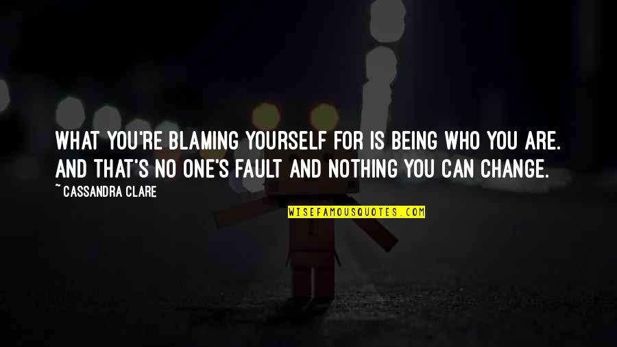 Not Blaming Yourself Quotes By Cassandra Clare: What you're blaming yourself for is being who