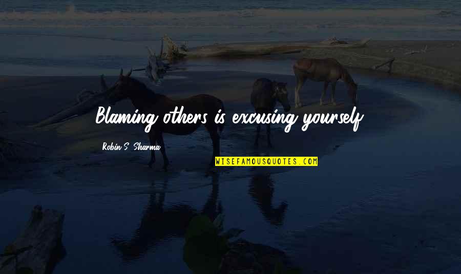 Not Blaming Yourself Quotes By Robin S. Sharma: Blaming others is excusing yourself.