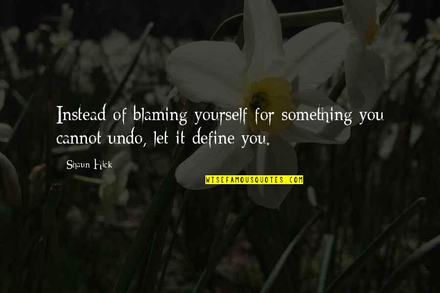 Not Blaming Yourself Quotes By Shaun Hick: Instead of blaming yourself for something you cannot