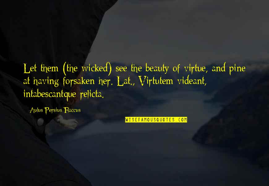 Not Bloody Likely Quotes By Aulus Persius Flaccus: Let them (the wicked) see the beauty of Not Bloody Likely Quotes By Aulus Persius Flaccus: Let them (the wicked) see the beauty of