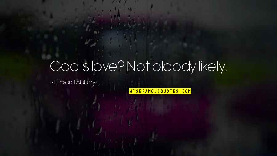 Not Bloody Likely Quotes By Edward Abbey: God is love? Not bloody likely. Not Bloody Likely Quotes By Edward Abbey: God is love? Not bloody likely.