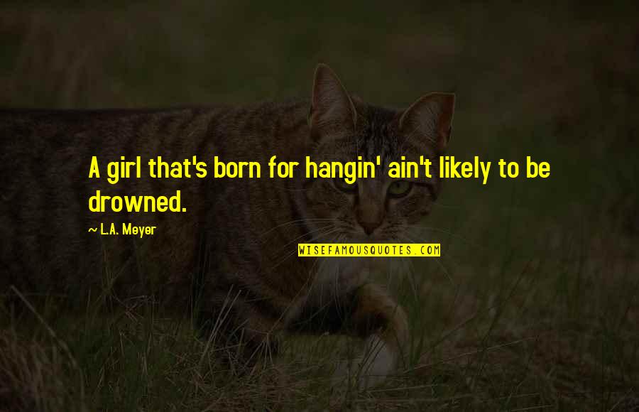 Not Bloody Likely Quotes By L.A. Meyer: A girl that's born for hangin' ain't likely