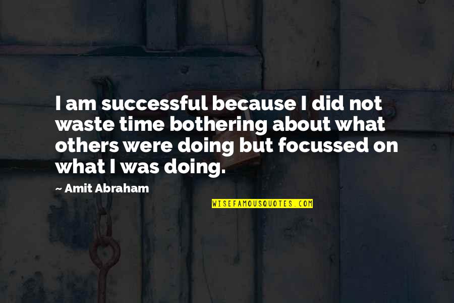 Not Bothering You Quotes By Amit Abraham: I am successful because I did not waste