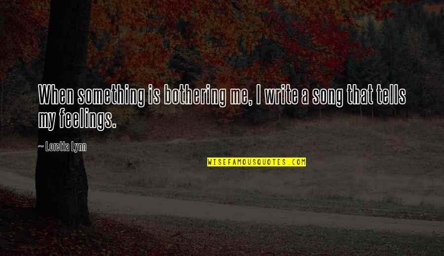 Not Bothering You Quotes By Loretta Lynn: When something is bothering me, I write a