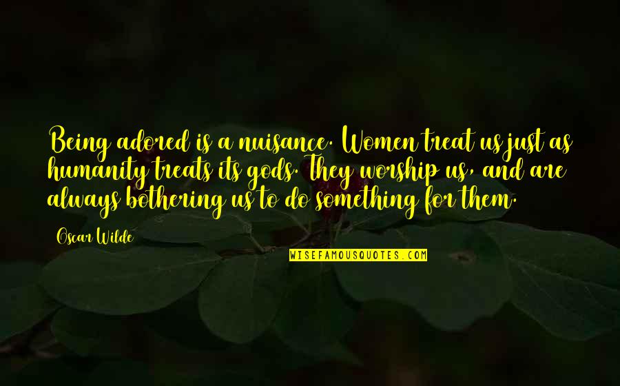 Not Bothering You Quotes By Oscar Wilde: Being adored is a nuisance. Women treat us