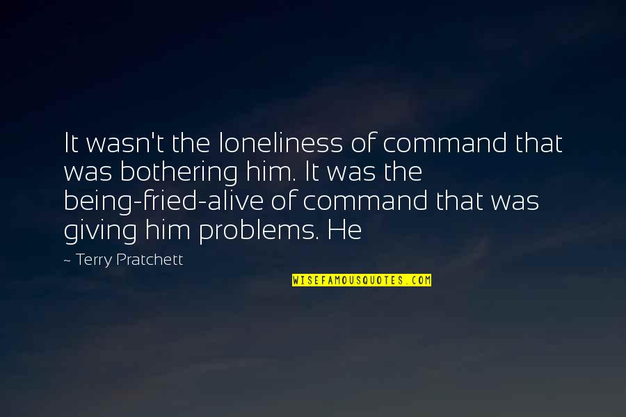 Not Bothering You Quotes By Terry Pratchett: It wasn't the loneliness of command that was