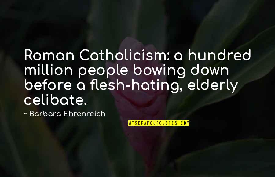Not Bowing Quotes By Barbara Ehrenreich: Roman Catholicism: a hundred million people bowing down