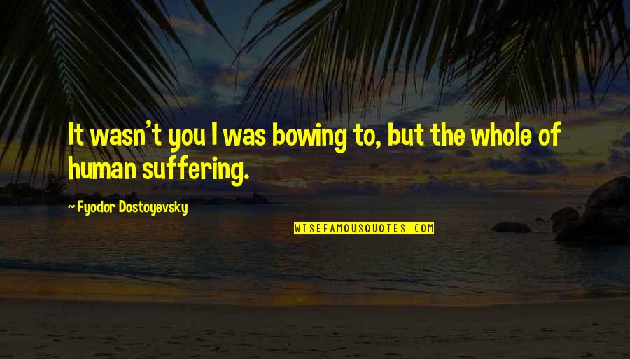 Not Bowing Quotes By Fyodor Dostoyevsky: It wasn't you I was bowing to, but