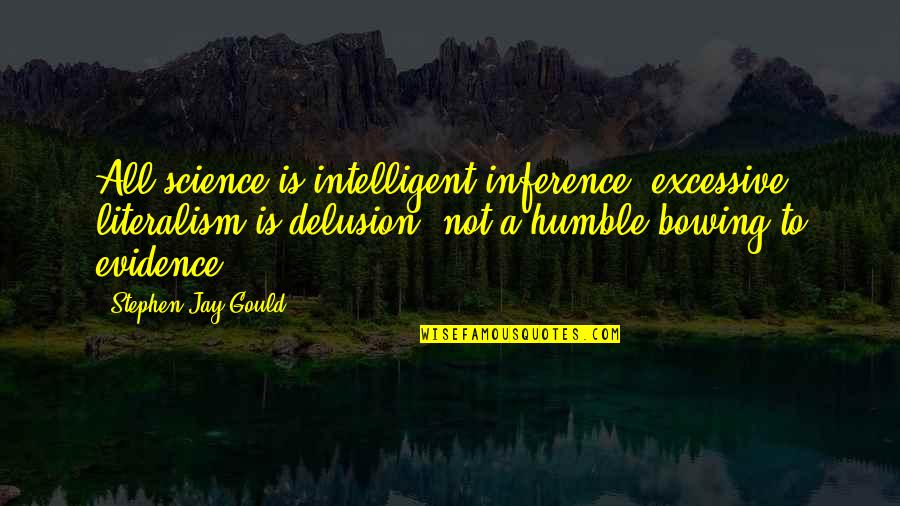 Not Bowing Quotes By Stephen Jay Gould: All science is intelligent inference; excessive literalism is