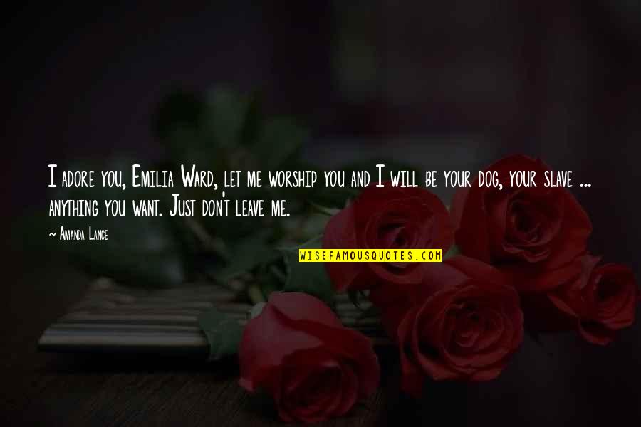 Not Boyfriend Material Quotes By Amanda Lance: I adore you, Emilia Ward, let me worship Not Boyfriend Material Quotes By Amanda Lance: I adore you, Emilia Ward, let me worship