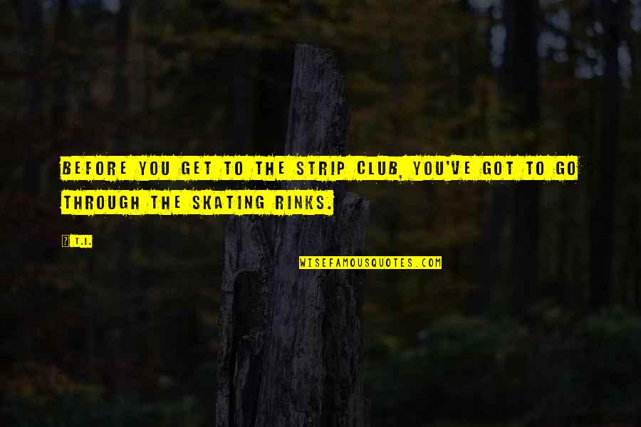 Not Boyfriend Material Quotes By T.I.: Before you get to the strip club, you've