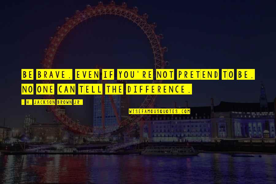 Not Brave Quotes By H. Jackson Brown Jr.: Be brave. Even if you're not pretend to Not Brave Quotes By H. Jackson Brown Jr.: Be brave. Even if you're not pretend to