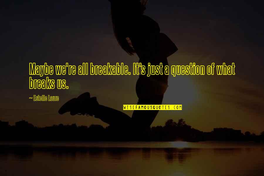 Not Breakable Quotes By Estelle Laure: Maybe we're all breakable. It's just a question
