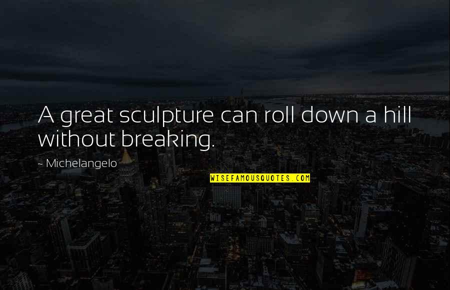 Not Breaking Down Quotes By Michelangelo: A great sculpture can roll down a hill