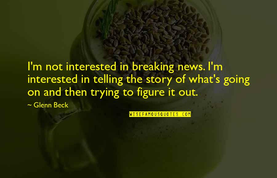 Not Breaking Quotes By Glenn Beck: I'm not interested in breaking news. I'm interested