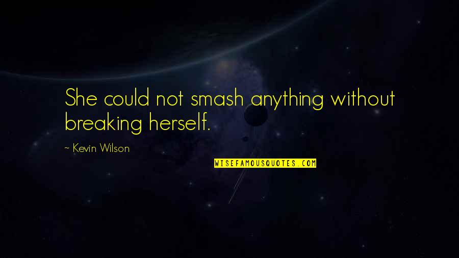 Not Breaking Quotes By Kevin Wilson: She could not smash anything without breaking herself.