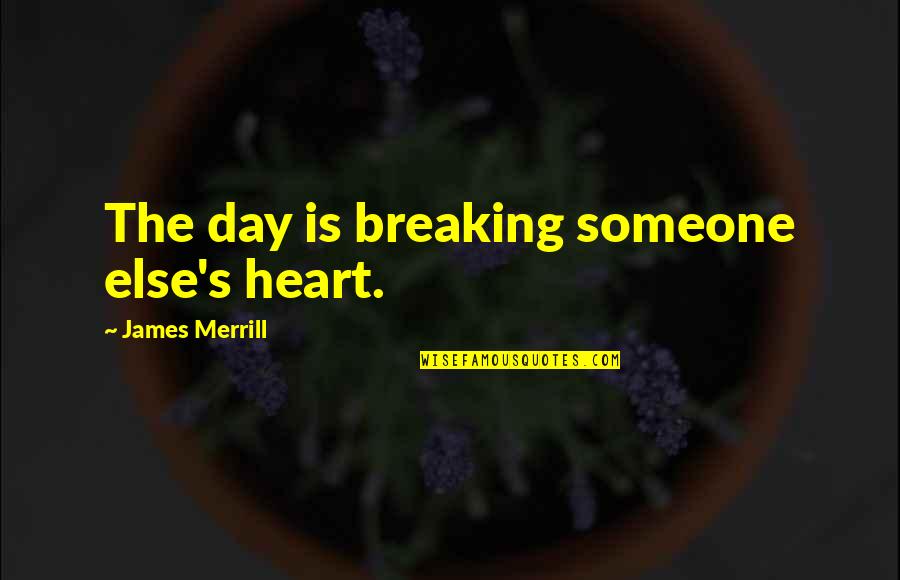 Not Breaking Someone's Heart Quotes By James Merrill: The day is breaking someone else's heart.