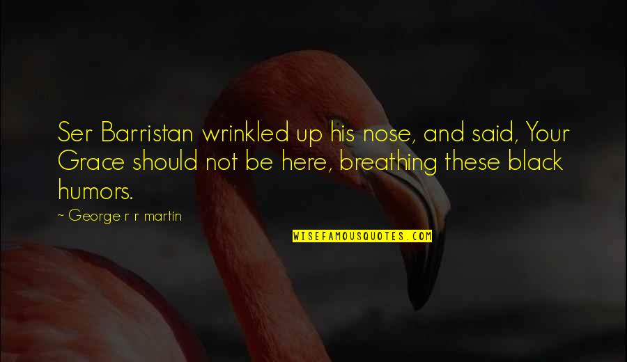Not Breathing Quotes By George R R Martin: Ser Barristan wrinkled up his nose, and said,