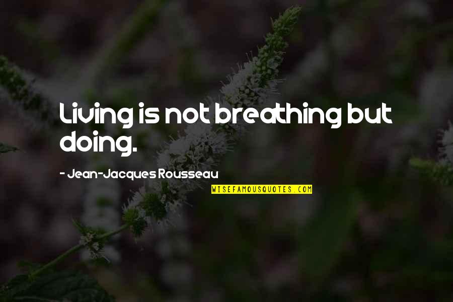 Not Breathing Quotes By Jean-Jacques Rousseau: Living is not breathing but doing.